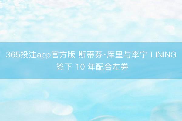 365投注app官方版 斯蒂芬·库里与李宁 LINING 签下 10 年配合左券