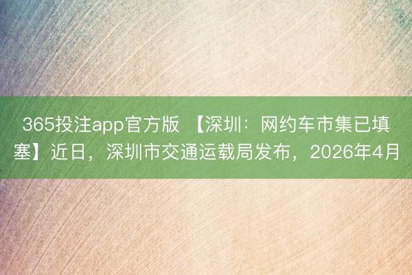 365投注app官方版 【深圳：网约车市集已填塞】近日，深圳市交通运载局发布，2026年4月