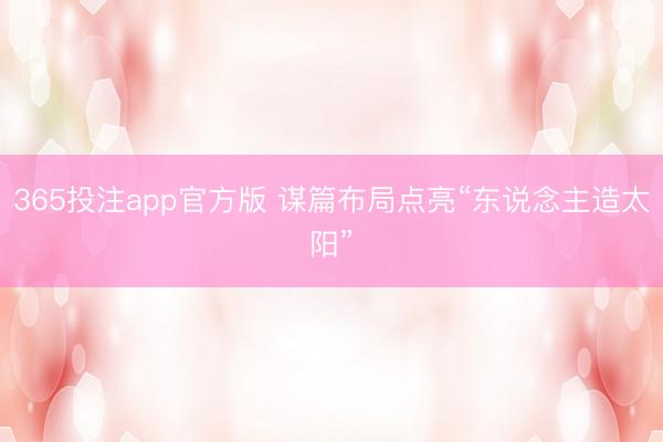 365投注app官方版 谋篇布局点亮“东说念主造太阳”