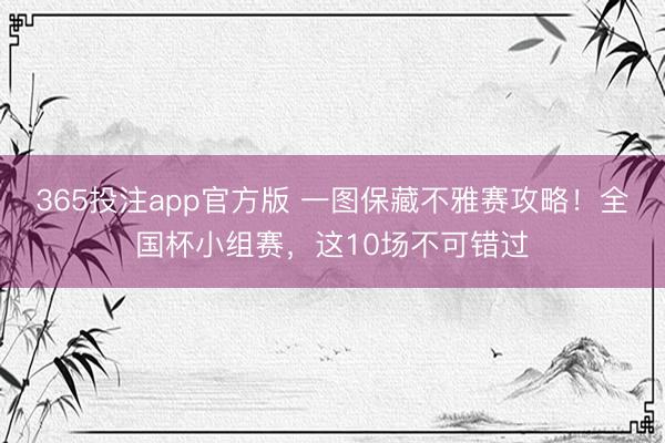 365投注app官方版 一图保藏不雅赛攻略！全国杯小组赛，这10场不可错过