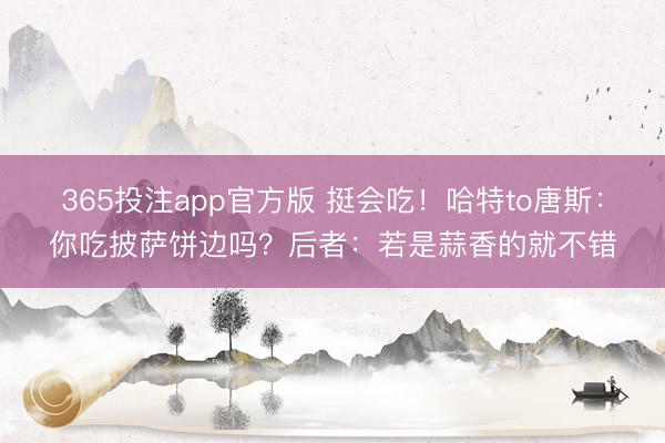 365投注app官方版 挺会吃！哈特to唐斯：你吃披萨饼边吗？后者：若是蒜香的就不错