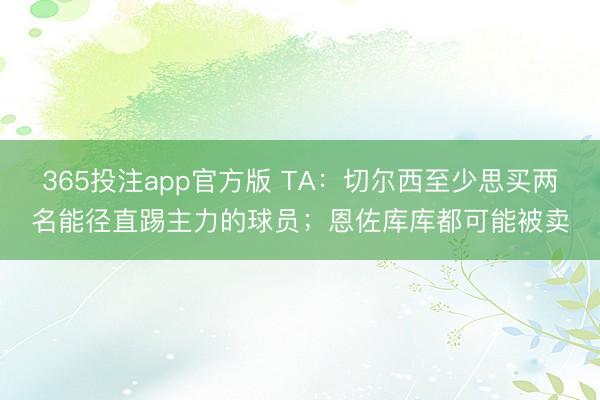 365投注app官方版 TA：切尔西至少思买两名能径直踢主力的球员；恩佐库库都可能被卖