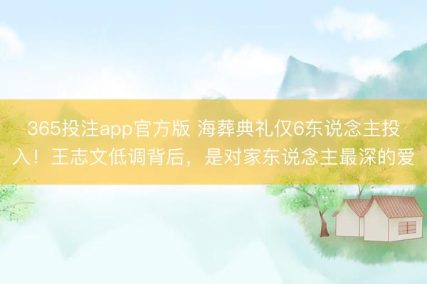365投注app官方版 海葬典礼仅6东说念主投入!王志文低调背后,是对家东说念主最深的爱
