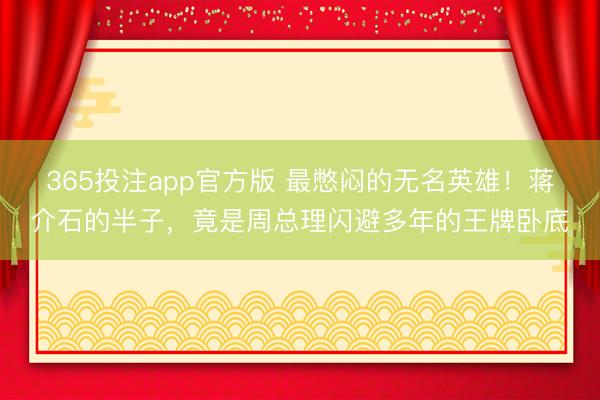 365投注app官方版 最憋闷的无名英雄！蒋介石的半子，竟是周总理闪避多年的王牌卧底