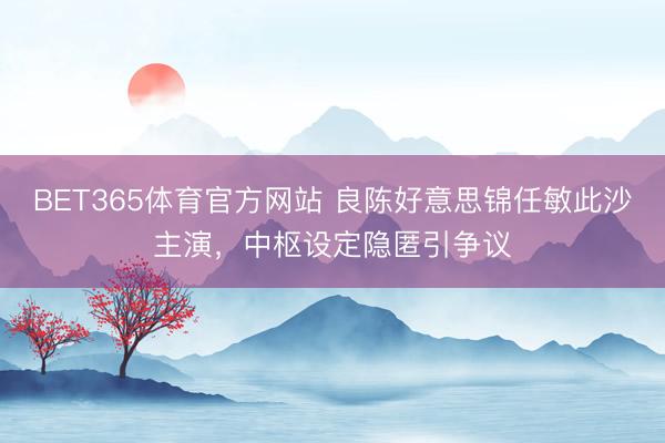 BET365体育官方网站 良陈好意思锦任敏此沙主演,中枢设定隐匿引争议