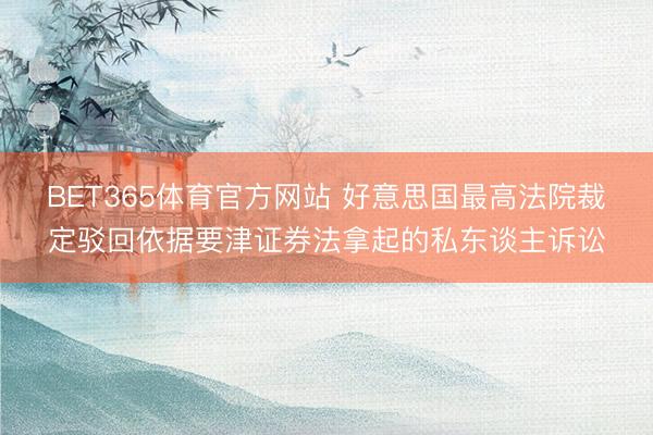 BET365体育官方网站 好意思国最高法院裁定驳回依据要津证券法拿起的私东谈主诉讼