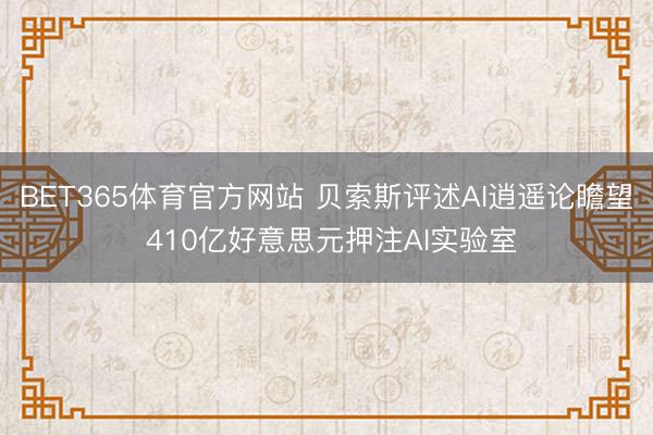 BET365体育官方网站 贝索斯评述AI逍遥论瞻望 410亿好意思元押注AI实验室