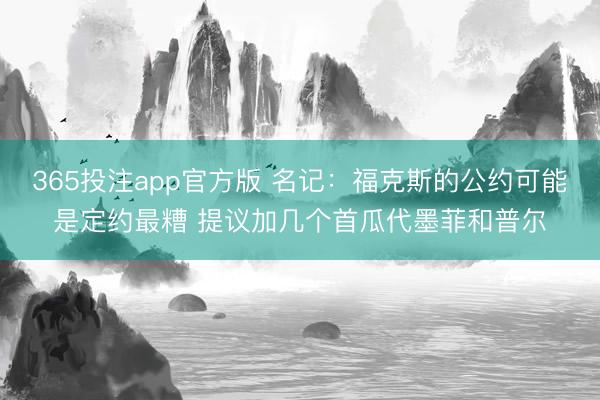 365投注app官方版 名记:福克斯的公约可能是定约最糟 提议加几个首瓜代墨菲和普尔