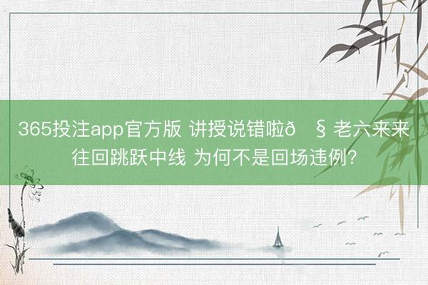 365投注app官方版 讲授说错啦🧠老六来来往回跳跃中线 为何不是回场违例?