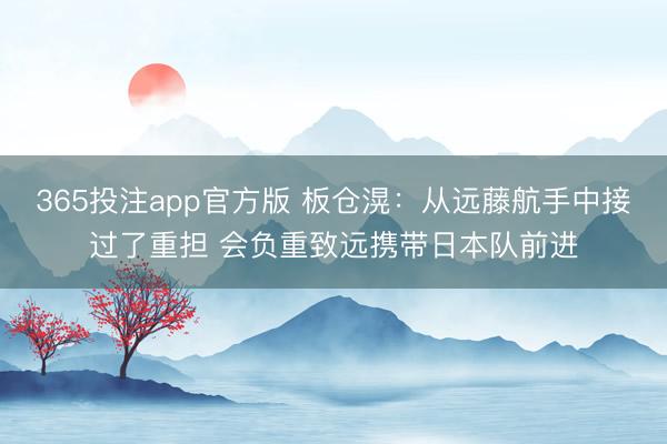 365投注app官方版 板仓滉:从远藤航手中接过了重担 会负重致远携带日本队前进