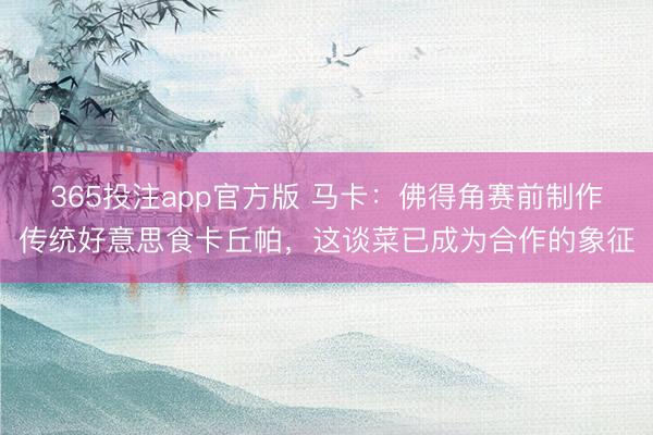365投注app官方版 马卡：佛得角赛前制作传统好意思食卡丘帕，这谈菜已成为合作的象征
