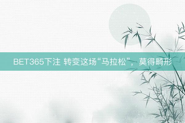BET365下注 转变这场“马拉松”，莫得畸形