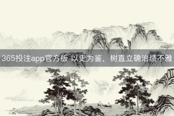 365投注app官方版 以史为鉴，树直立确治绩不雅