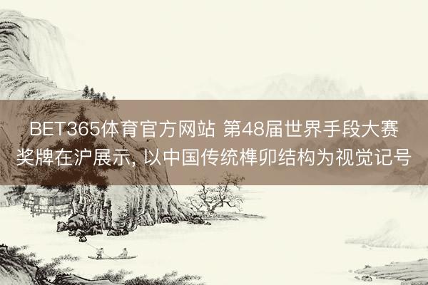 BET365体育官方网站 第48届世界手段大赛奖牌在沪展示， 以中国传统榫卯结构为视觉记号