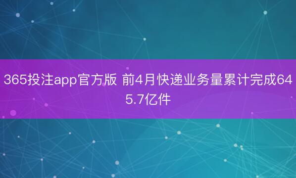 365投注app官方版 前4月快递业务量累计完成645.7亿件
