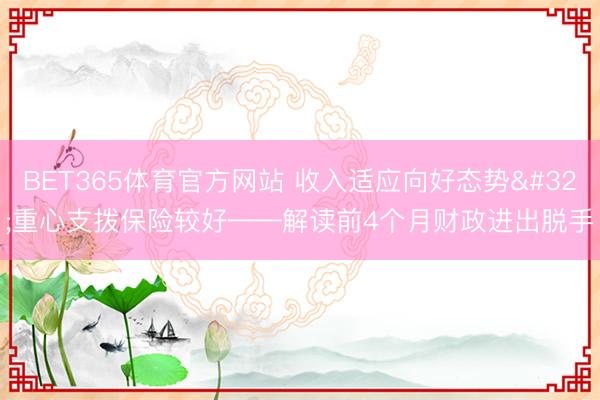 BET365体育官方网站 收入适应向好态势 重心支拨保险较好——解读前4个月财政进出脱手