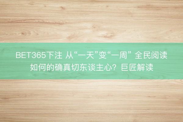 BET365下注 从“一天”变“一周” 全民阅读如何的确真切东谈主心?巨匠解读