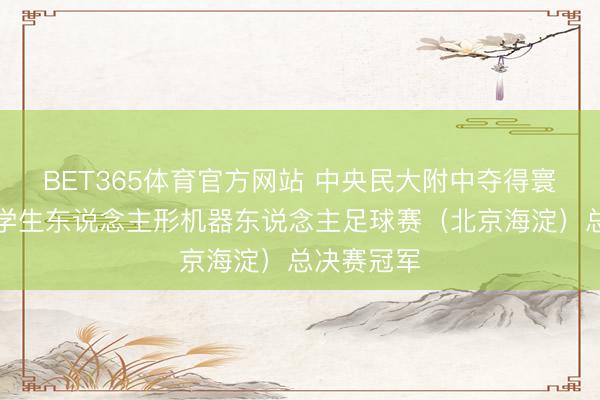 BET365体育官方网站 中央民大附中夺得寰球首届中学生东说念主形机器东说念主足球赛(北京海淀)总决赛冠军