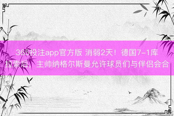 365投注app官方版 消弱2天！德国7-1库拉索后，主帅纳格尔斯曼允许球员们与伴侣会合