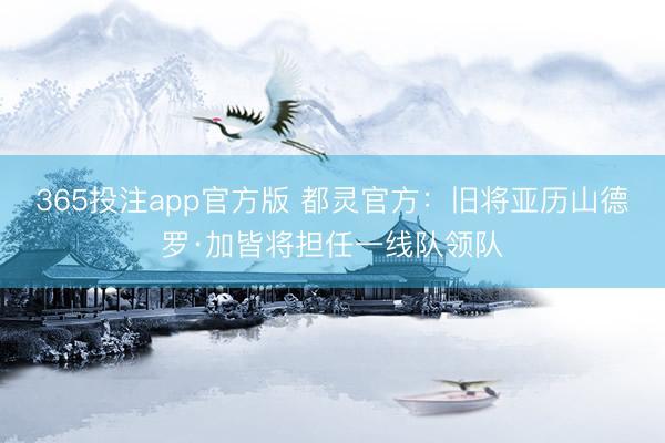 365投注app官方版 都灵官方：旧将亚历山德罗·加皆将担任一线队领队