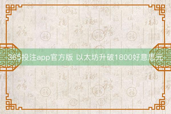 365投注app官方版 以太坊升破1800好意思元