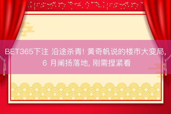 BET365下注 沿途杀青! 黄奇帆说的楼市大变局， 6 月阐扬落地， 刚需捏紧看