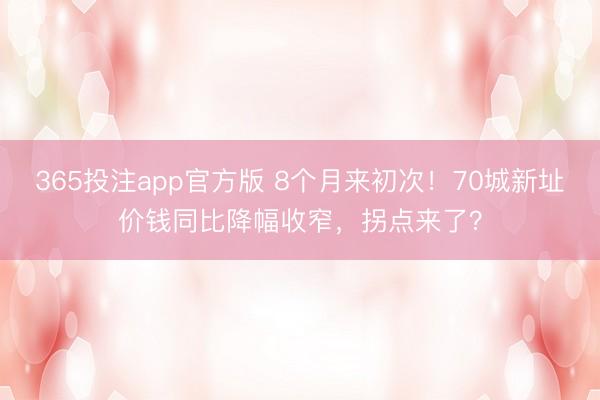 365投注app官方版 8个月来初次！70城新址价钱同比降幅收窄，拐点来了？