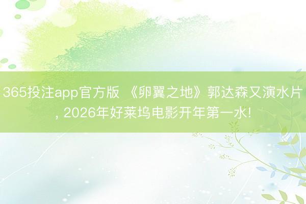 365投注app官方版 《卵翼之地》郭达森又演水片， 2026年好莱坞电影开年第一水!