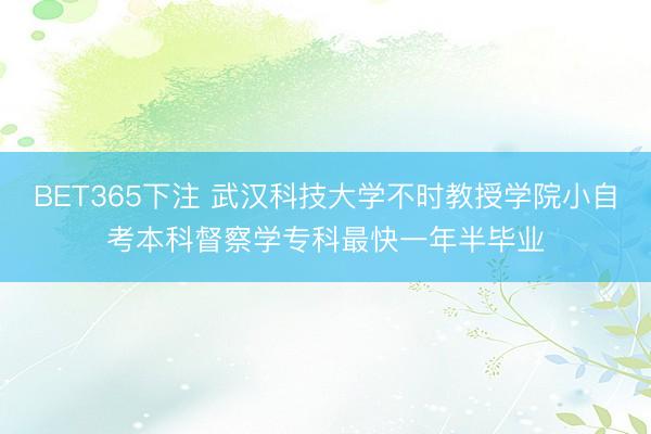 BET365下注 武汉科技大学不时教授学院小自考本科督察学专科最快一年半毕业