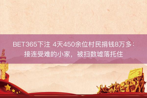 BET365下注 4天450余位村民捐钱8万多:接连受难的小家,被扫数墟落托住