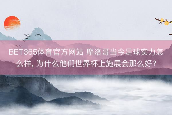 BET365体育官方网站 摩洛哥当今足球实力怎么样， 为什么他们世界杯上施展会那么好?