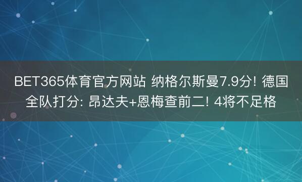 BET365体育官方网站 纳格尔斯曼7.9分! 德国全队打分: 昂达夫+恩梅查前二! 4将不足格